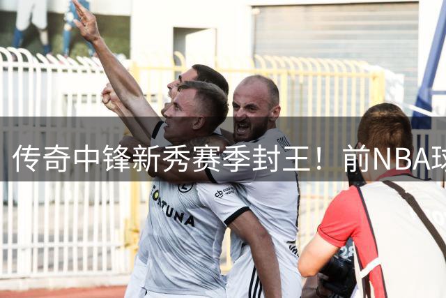传奇中锋新秀赛季封王！前NBA球员力证张伯伦才是历史最佳