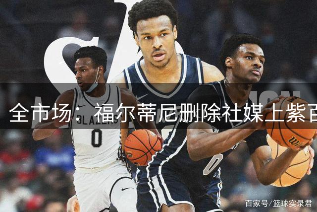 全市场：福尔蒂尼删除社媒上紫百合相关照片，都灵萨索洛有意
