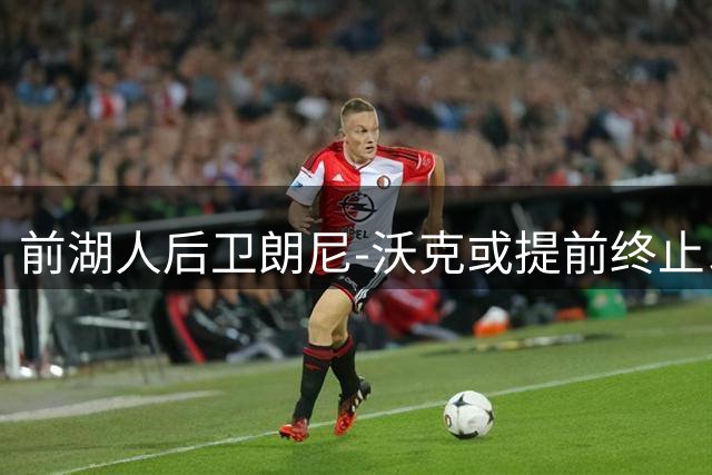 前湖人后卫朗尼-沃克或提前终止以色列联赛合同 瞄准NBA复出机会