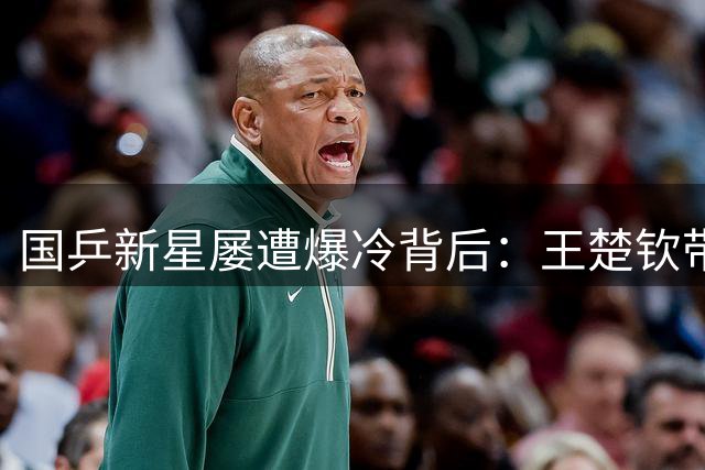 国乒新星屡遭爆冷背后：王楚钦带伤出征凸显青黄不接困局
