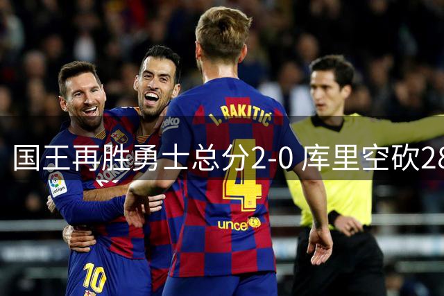 国王再胜勇士总分2-0 库里空砍28分追梦遭驱逐