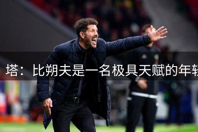 塔：比朔夫是一名极具天赋的年轻球员，他可以再向前迈进一步