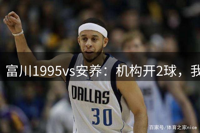 富川1995vs安养：机构开2球，我为什么认为应该是2/2.5