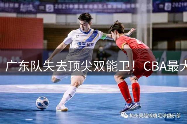 广东队失去顶尖双能卫！CBA最大黑马如愿签下，朱芳雨这次真亏了