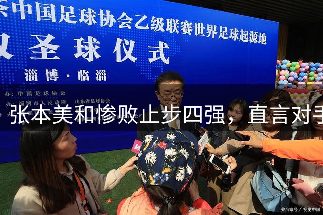 张本美和惨败止步四强，直言对手脱胎换骨