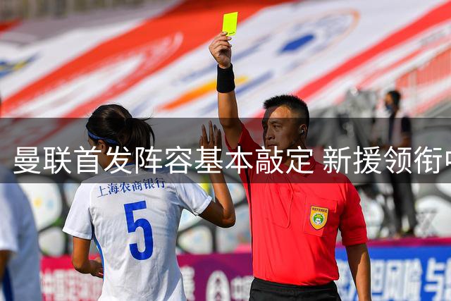 曼联首发阵容基本敲定 新援领衔中后场配置