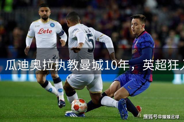 瓜迪奥拉执教曼城10年，英超狂入878球领跑，利物浦784球第二