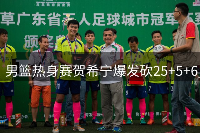 男篮热身赛贺希宁爆发砍25+5+6 中国力克喀麦隆取连胜