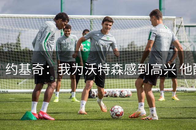 约基奇：我为沃特森感到高兴 他配得上拥有这一切