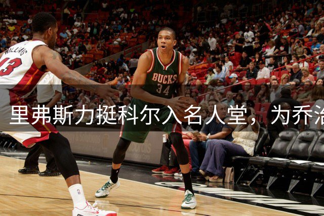 里弗斯力挺科尔入名人堂，为乔治·卡尔鸣不平