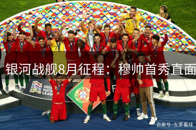 银河战舰8月征程：穆帅首秀直面皇家社会 4场热身西甲3连击