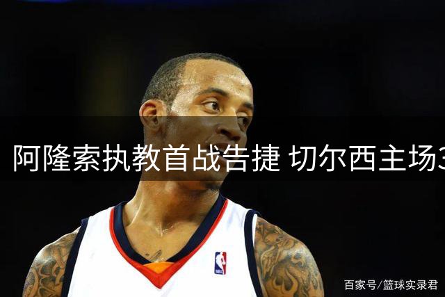 阿隆索执教首战告捷 切尔西主场3-1力克皇家社会