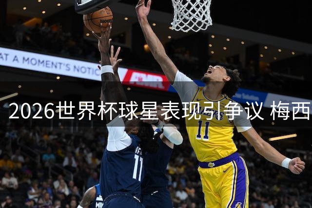 2026世界杯球星表现引争议 梅西数据碾压却错失金球奖