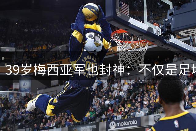 39岁梅西亚军也封神：不仅是足坛GOAT 更是体坛历史最伟大球员