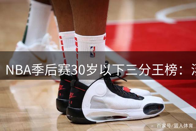 NBA季后赛30岁以下三分王榜：汤神374记冠绝群雄 库里塔图姆紧随其后